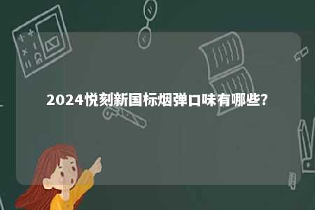 2024悦刻新国标烟弹口味有哪些
？ 